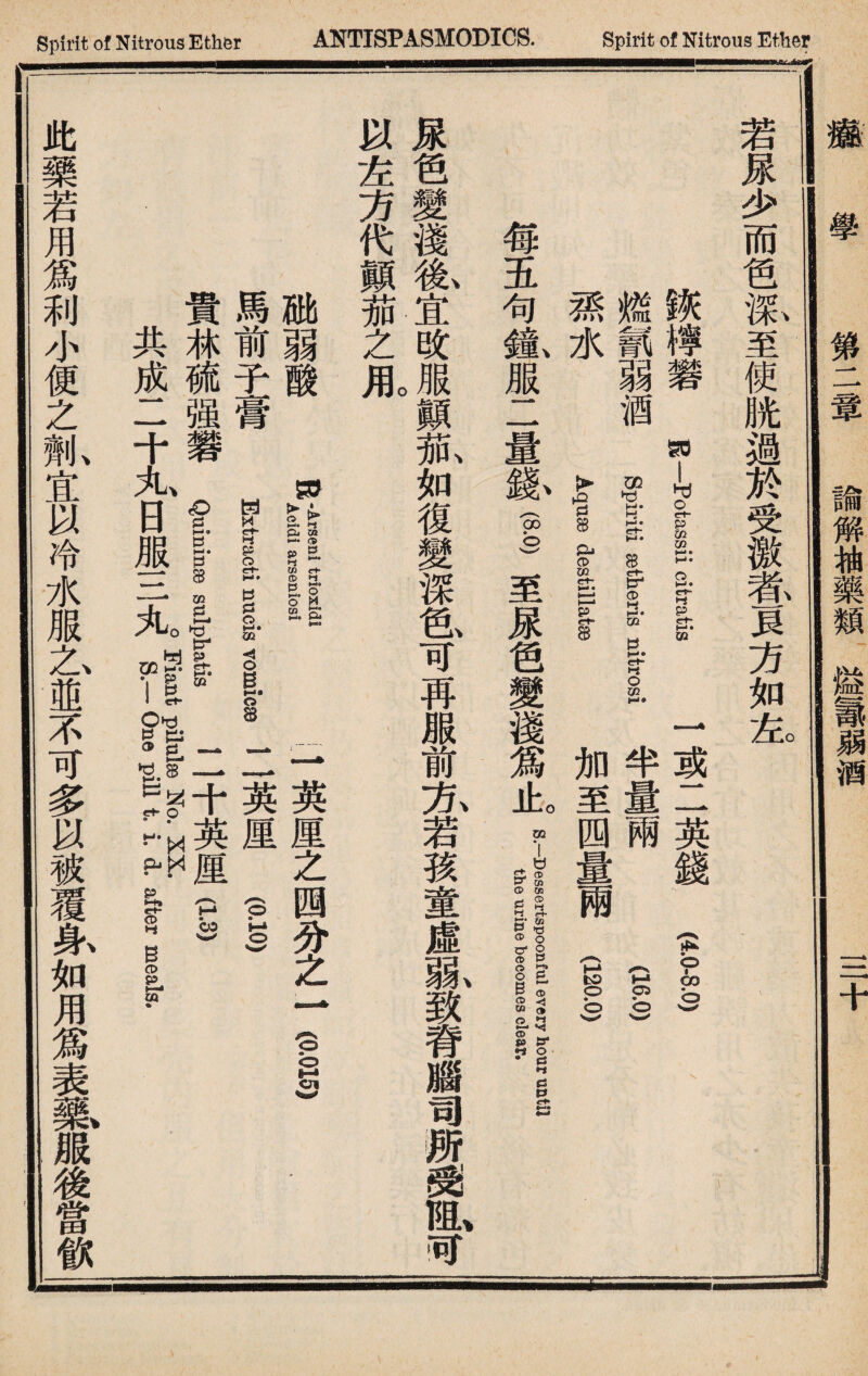 若尿少而色m至使胱過於受徼#一良方如左 l^cl#磐 g—potiii citratis 1 二(4.Q-8.0) 燃«弱酒 Spiriti aetheris nitrosi 半量兩P6S 潘水 AqnBdestillatB 加至四量兩(|> | 每五句氮服二量膨I至尿笆變淺爲止。 the urin® bsomes clear. . ^ 尿色變淺l宜改服顚孤如復變深色可再服前亦若孩童虛亂致脊腦司所受l可 砒弱酸w11I1.1英厘之四分之I S.01OI 馬前子膏 Extracti nuciCQvomicss 二英厘 I | 貴林^^强,Quininse sulphatis 二十英厘(l.w) ▲ : 1 《n々Fiant pilules No. XX. 共成二十丸日服三丸 s.lohne pill t i. d. after meals. 此藥若用爲利小便之抓宜以冷水服^i並不可多以被覆氣如用爲表熱服後當歡- 撤 學 第二輦 諭解柚藥類溢議弱酒 三十
