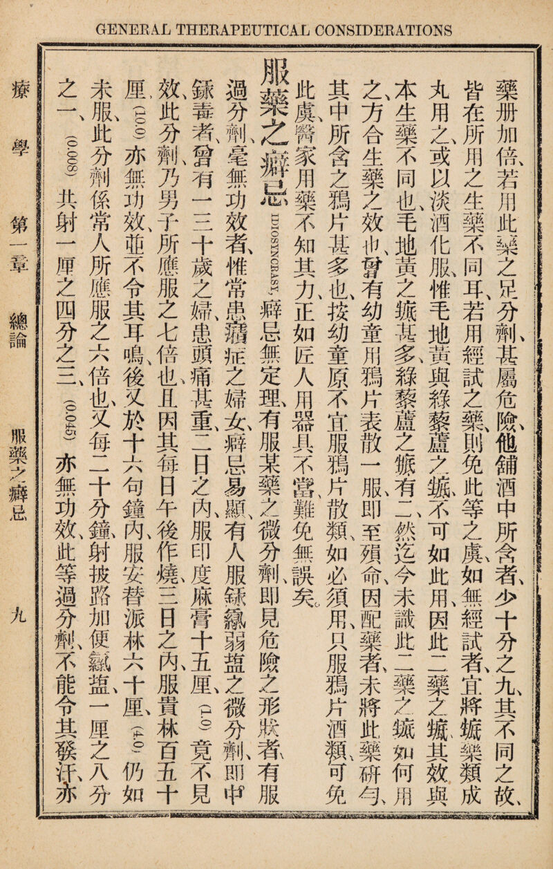 藥册加倍若用此一 1之足分劑甚屬危險他舖酒中所含者少十分之九其不同之亂X 皆在所用之生藥不同耳、若用經試之藥、則免此等之氟如無經試#宜將键樂類成 丸用之、或以淡酒化服傩毛地黃與錄藜蘆之槪不可如此1因此二藥之鑛其效與 j生藥不同I毛地黃之雜其.氟綠藜蘆之獺有二然迄今未識此二藥之雜知何用 之、方合生藥之效ib,#有幼童用鴉片表散一 1即至殒氚因配藥乾未將此藥研与 其中所含之鴉片甚多也按幼童原不宜服獨片散氣如必須1只服鴉片酒氮可免I 此1醫續用.不知其九正如匠人用器具不鼠難免無誤芜 .R藥之癖忌§。_|癖忌無定理、有服某藥之微分抓即見危險之形狀莕有~ 過分#K毫無功效者、惟常患1柅之婦允癖忌易鼠有人服銾霧弱盥之微分齓即中| 銾毒者'曾有一三十歲之婦、患頭痛其重、二日之阼服印度麻膏十五M.1竟不見| 效、此分氮乃男子所應服之七倍I且因其每日午後作炼三日之阼服貴林百五十' M1)亦無功效、並不令其耳鳴、後又於十六句鐘阼服安替派林六十1 —仍如 未亂此分荆係常人所應服之六倍也又每二十分鎞射被路加便嵐乱一厘之八分 之一、(。|共射一厘之四分之一二(。|亦無功軋此等、過分氟不能令其發讯亦 療 學 第:r章 總諭 服藥之_忌 九