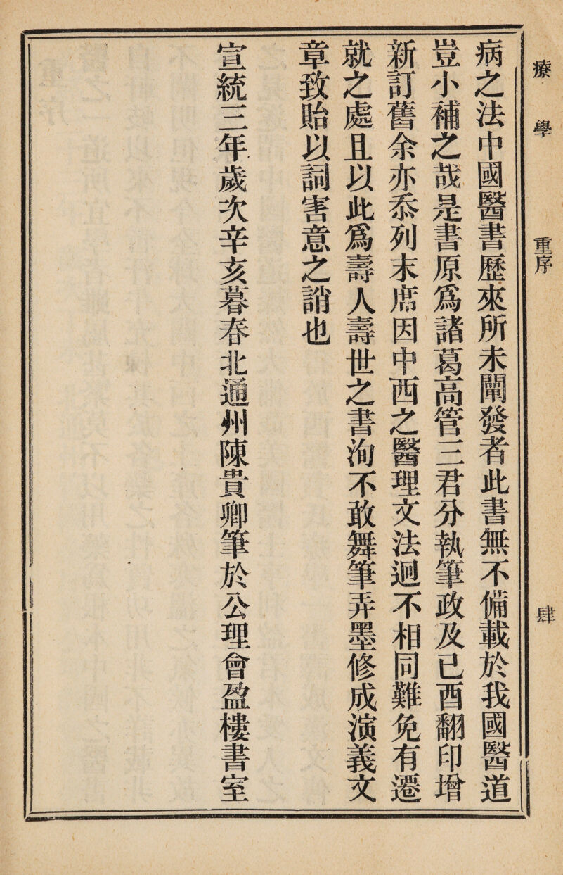 療.學 重序 肄 I! 病之法中國醫書歷.來所求闡發者此書無不備載於我國醫道 豈小補之哉是書原爲諸葛高管三君分執筆政及已酉翻印增 新訂舊余亦忝列末席因中西之醫理文法迥不相同難免有邊 就之處且以此爲壽人壽世之書洵不敢舞筆弄墨修成演義文 章致貽以詞害意之誚也 宣統三年歲次辛亥暮春北通州陳貴卿筆於公理會盈樓書室