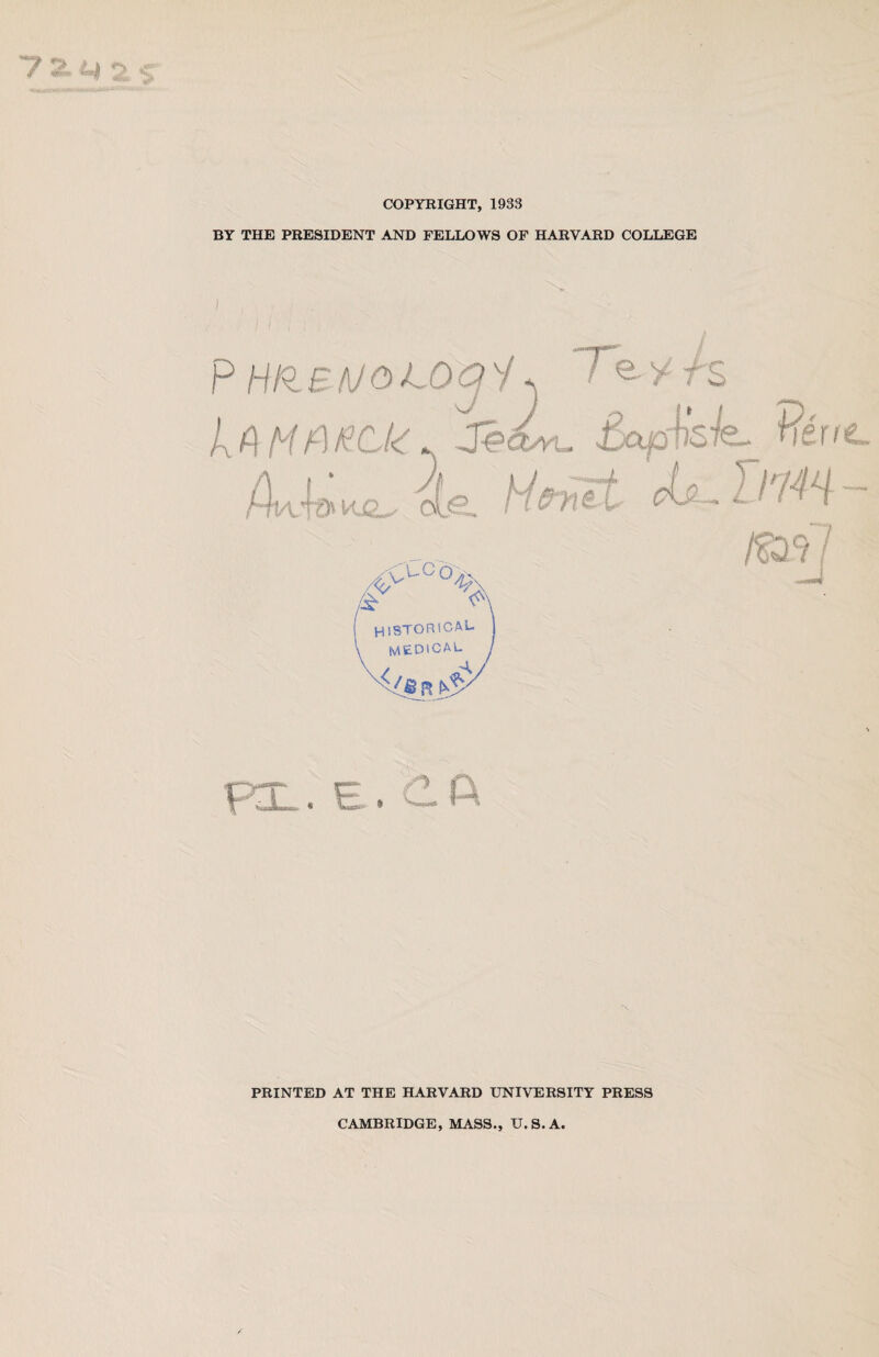 COPYRIGHT, 1933 BY THE PRESIDENT AND FELLOWS OF HARVARD COLLEGE P HI9.B/\J0L0g y A Te, y is £cuoiis-le^ nér? xip' H^nd cU-.Tw historical medical 1 PRINTED AT THE HARVARD UNIVERSITY PRESS CAMBRIDGE, MASS., U. S. A.