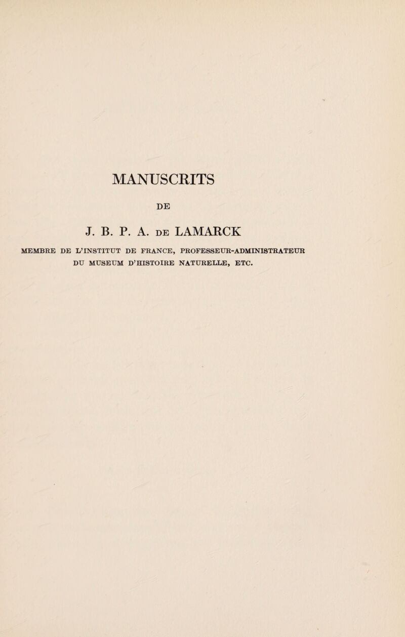 MANUSCRITS DE J. B. P. A. DE LAMARCK MEMBRE DE L’INSTITUT DE FRANCE, PROFESSEUR-ADMINISTRATEUR DU MUSEUM D’HISTOIRE NATURELLE, ETC.