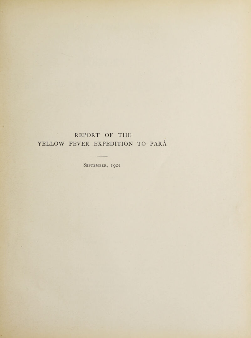 REPORT OF THE YELLOW FEVER EXPEDITION TO PARA September, 1901