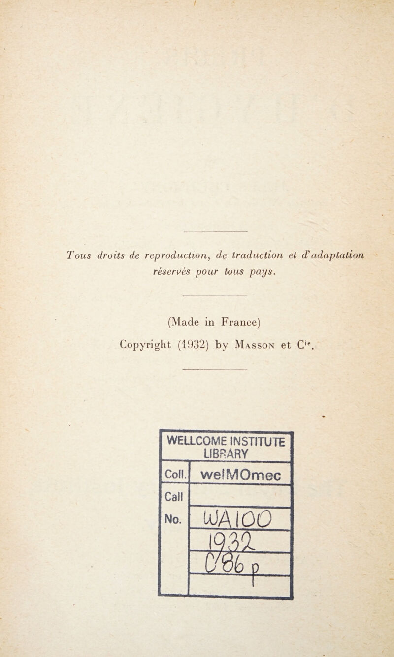 Tous droits de reproduction, de traduction et d adaptation réservés pour tous pays. (Made in France) Copyright (1932) by Masson et Cie. WELLCOME INSTITUTE LIBRARY Coll. weiMOmec Call No. UJAI00 1939. mP f