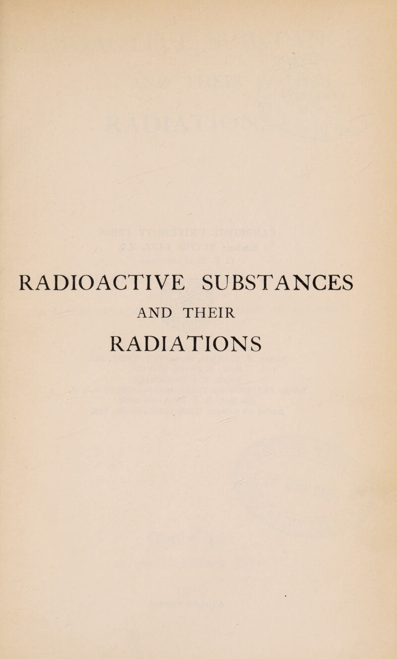 RADIOACTIVE SUBSTANCES AND THEIR RADIATIONS