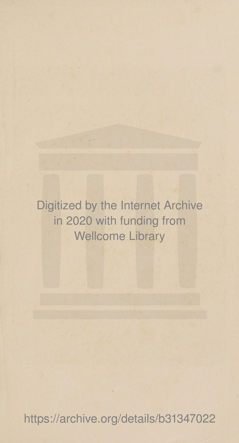 Digitized by the Internet Archive in 2020 with funding from Wellcome Library https ://arch i ve. org/detai Is/b31347022