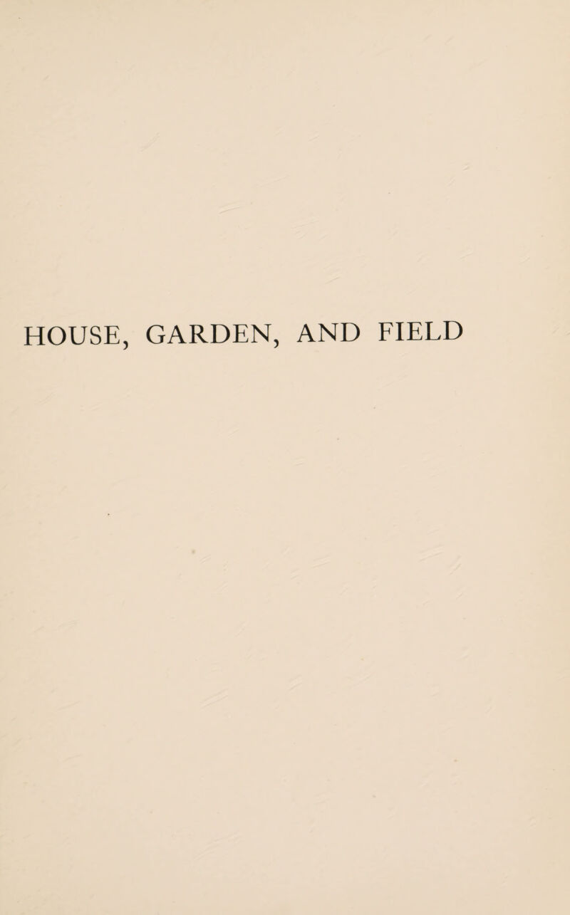 HOUSE, GARDEN, AND FIELD