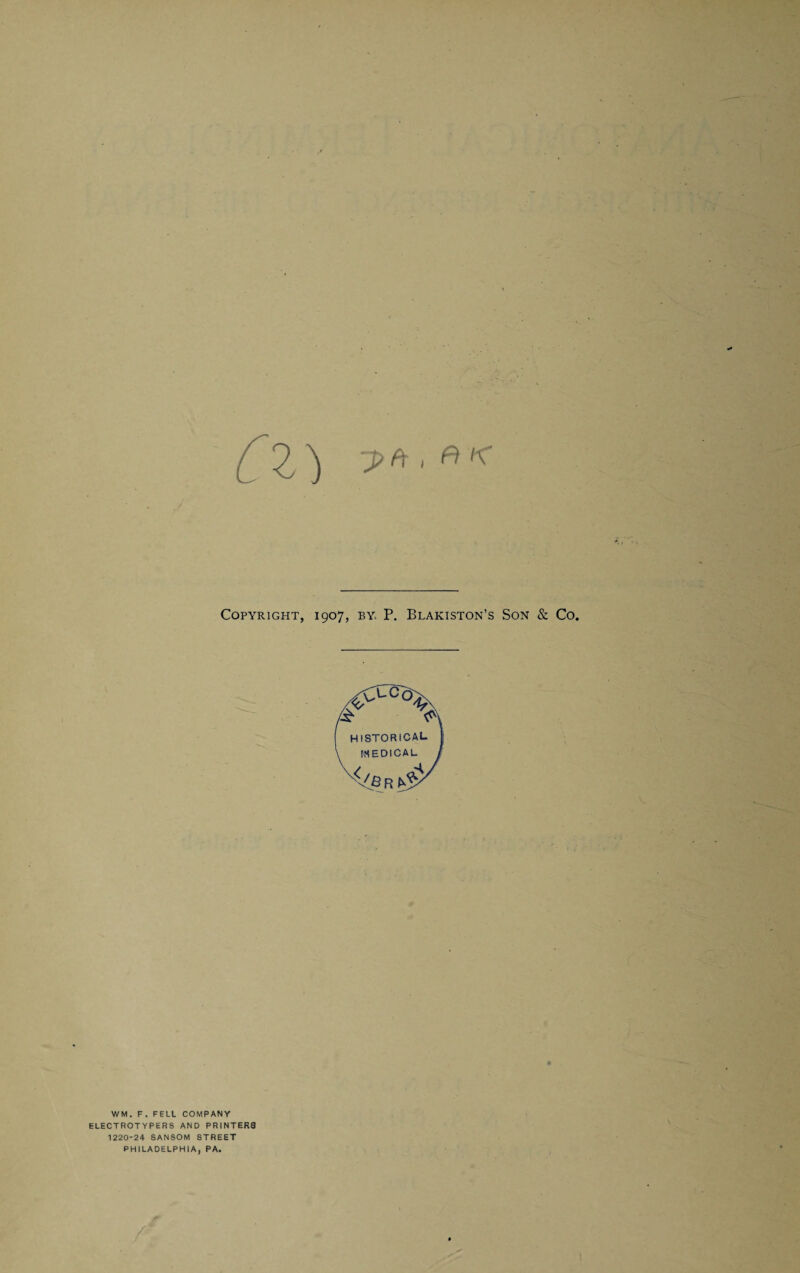 CZ) ?>»■** Copyright, 1907, by P. Blakiston’s Son & Co. WM. F. FELL COMPANY ELECTROTYPERS AND PRINTER8 1220-24 SANSOM STREET PHILADELPHIA, PA.