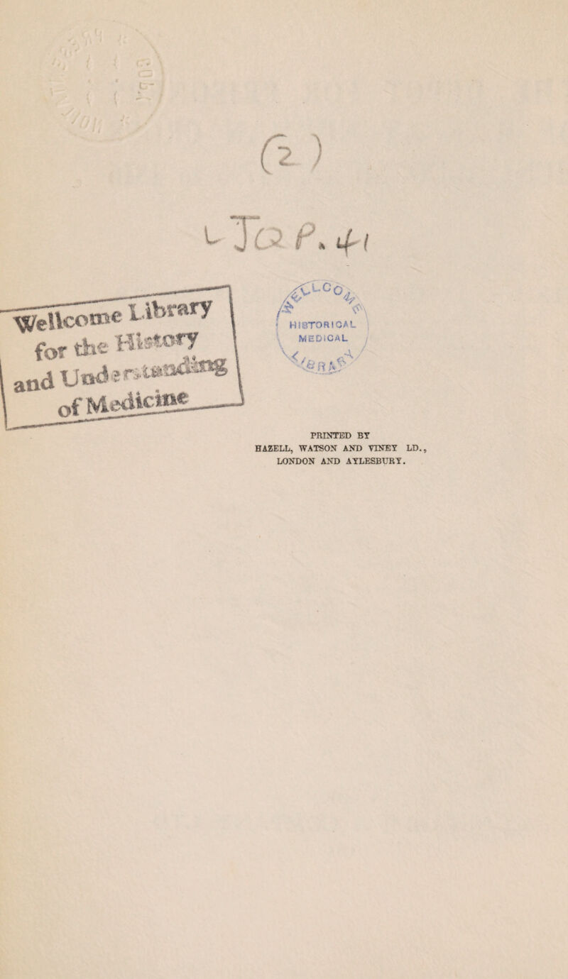 45- HISTORICAL MEDICAL 7' <S\ \</ ,-A / C& fi PRINTED BY HAZELL, WATSON AND VXNEY LD., LONDON AND AYLESBURY.