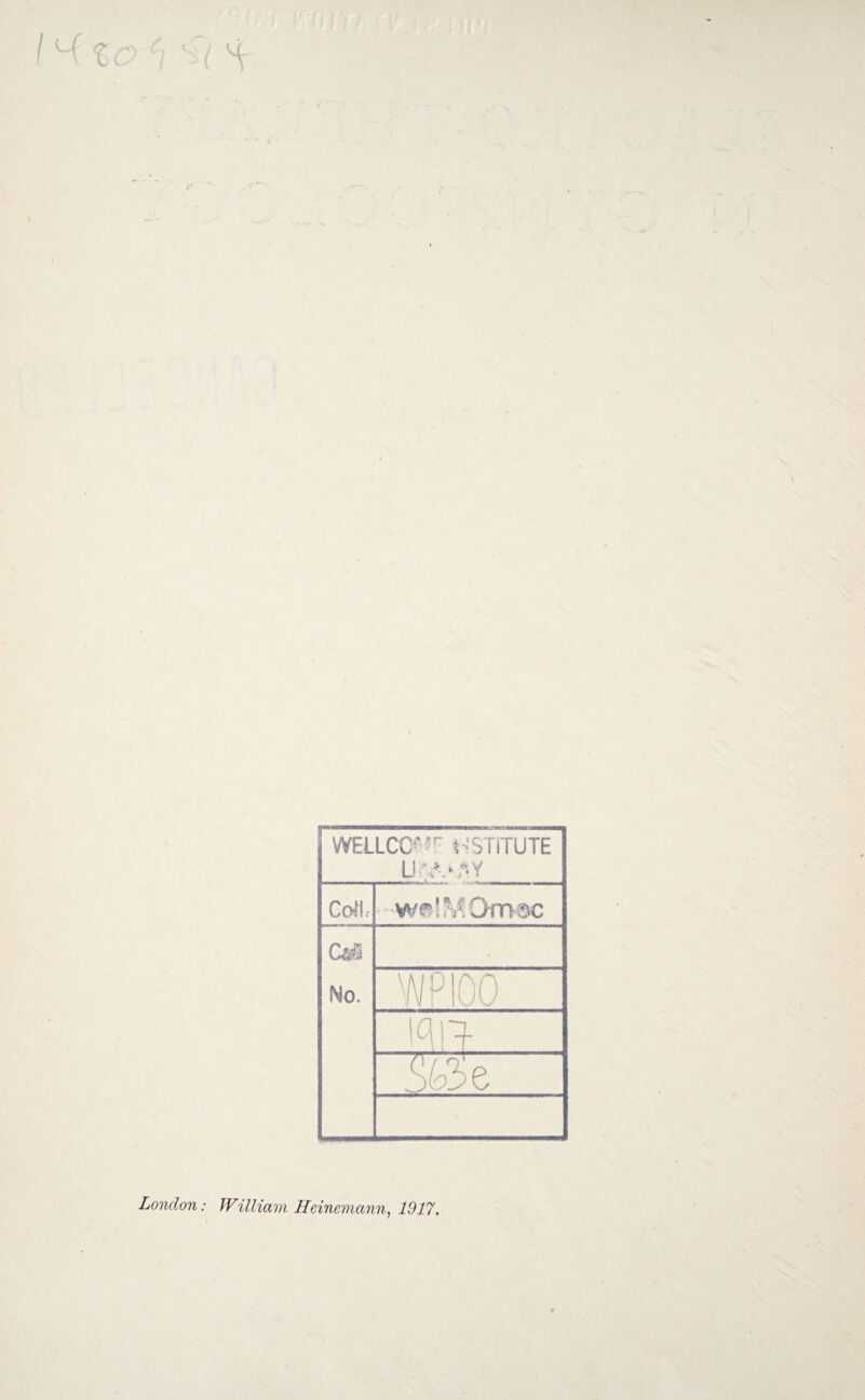 WELLCO? *F HSTITUTE L1 v • ,--y Co*!, “W@!^Om®c CaS No. % w 00 iqi > Sa 3e London: William Heinemann, 1917.
