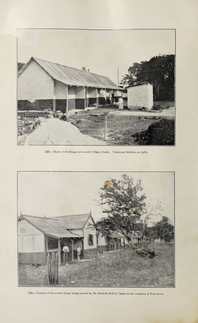 123.—Block of dwellings, new model village, Cassis. Communal kitchen on right. 124. —Portion of the model village being erected by Sir Hesketh Bell at Cassis on the outskirts of Port Louis.