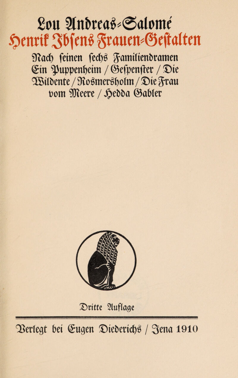 Sou 9lnbtta^@alomc S>mrif 3&fe n$ §raum«©efta(tm STJarf) feinen fecf)6 Jamtitenbramen ©in ^uppenpeim / ©efpenfter / ©ie $5 ilbente / Oio^meröpolm / ©ie $rau t>om 5Keere / Jpebba ©abier ©ritte Auflage Verlegt bet ©ugen ©tebericpi? / 3ena 1910