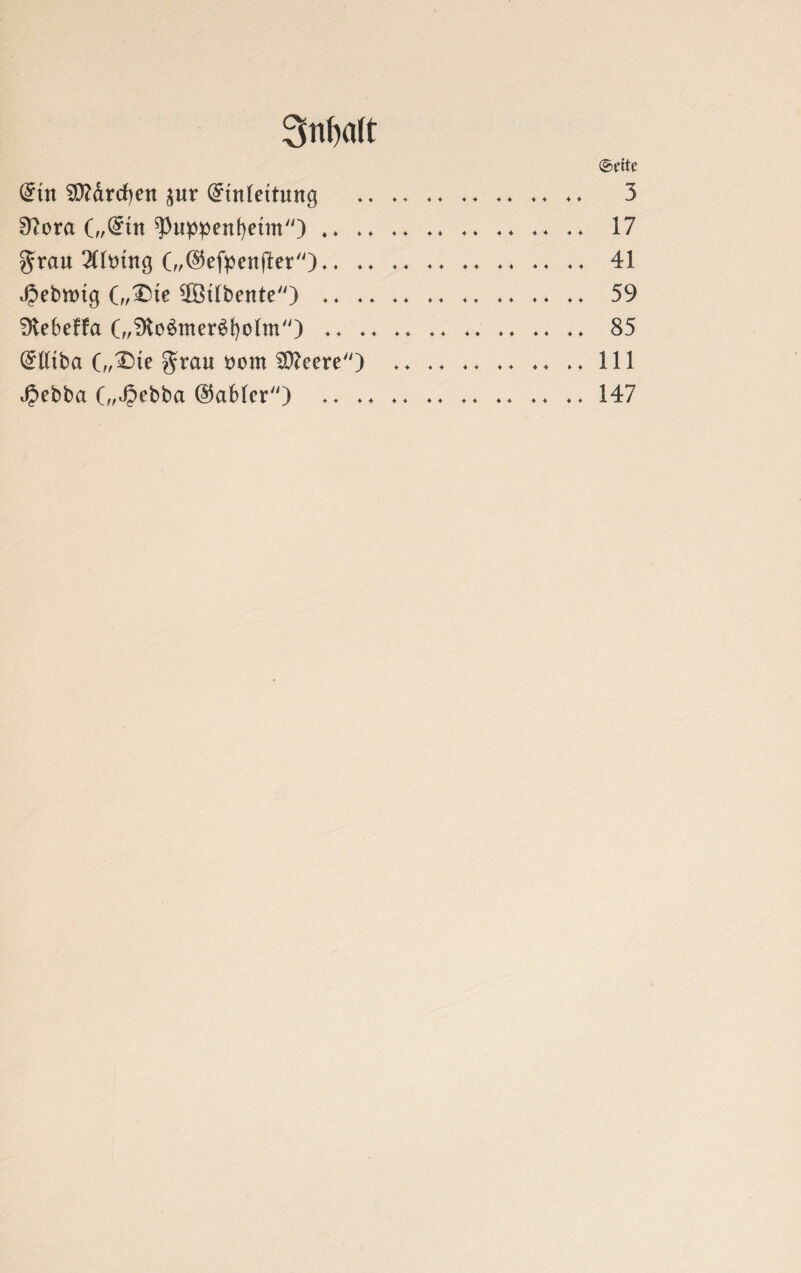 3nf>a(t ©cttc (£tu SDMrcfyeu $ur (£tn(ettuug .♦ ♦ 3 9?ora (,,(£tu ^uppenfyetm).* ♦ . ♦. *♦ ♦ * ♦ ♦ 17 grau 2ntuug („©efpettjler'O.. 41 JJebrng (,,£4e ^Mbeute) .. 59 Ülebeffa G,<Dtt>$uter6fyo[m) .♦ .. .♦ 85 (Miba („£>te grau öom öftrere) .111 ^ebba („Jpebba (Gabler) .. ♦♦ ♦ . ..147