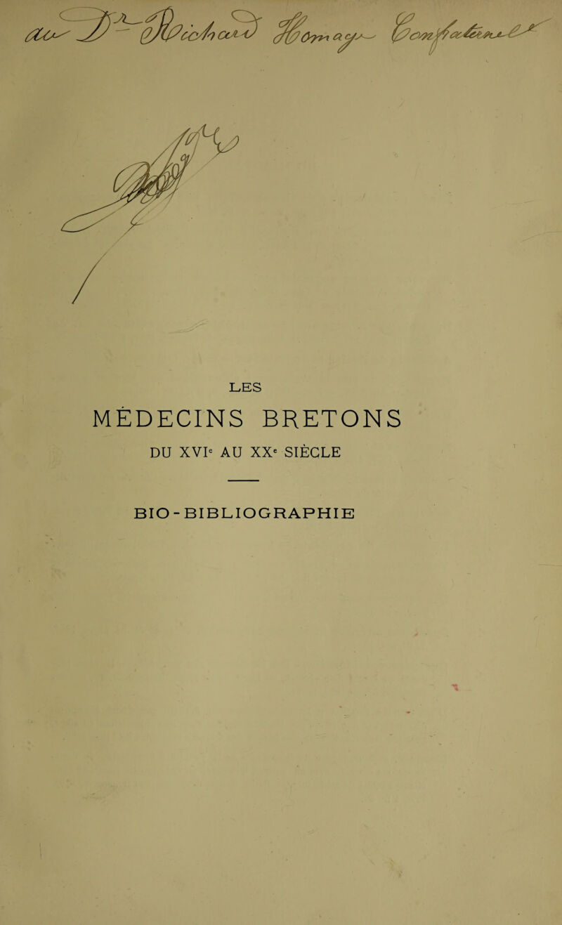 LES MÉDECINS BRETONS DU XVIe AU XXe SIÈCLE BIO- BIBLIOGRAPHIE r