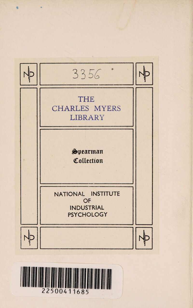 N rl 3 35£ ' THE CHARLES MYERS LIBRARY Spearman Collection NATIONAL INSTITUTE OF INDUSTRIAL PSYCHOLOGY