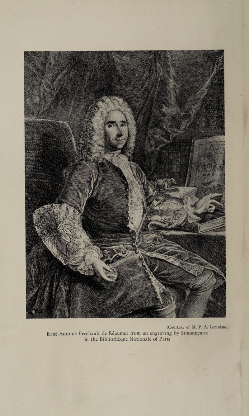 (Courtesy of M. P. A. Lemoisne) René-Antoine Ferchault de Reaumur from an engraving by Simonneaux in the Bibliothèque Nationale of Paris