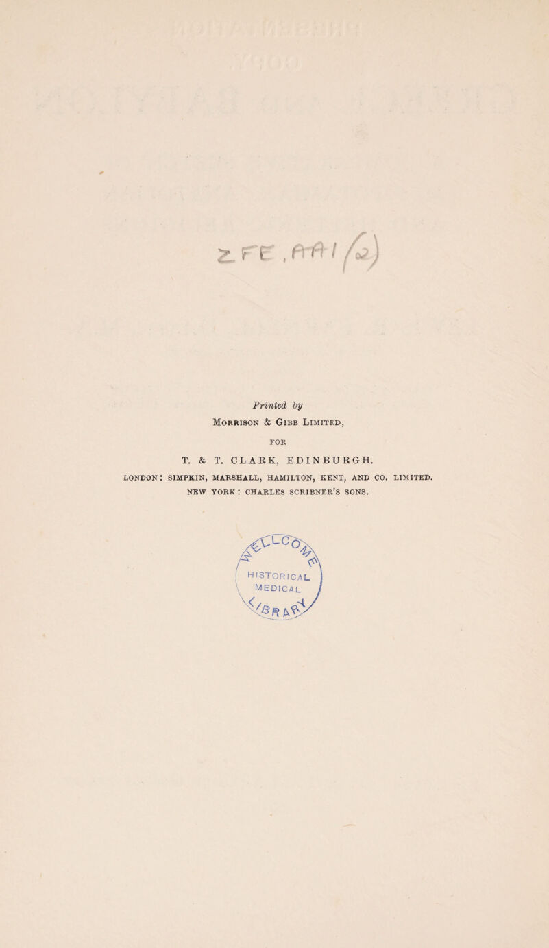 LONDON: Printed by Morrison & Gibb Limited, for T. & T. CLARK, EDINBURGH. SIMPKIN, MARSHALL, HAMILTON, KENT, AND CO. LIMITED. NEW YORK : CHARLES SCRIBNER’S SONS. HISTORICAL I medical J \< s/