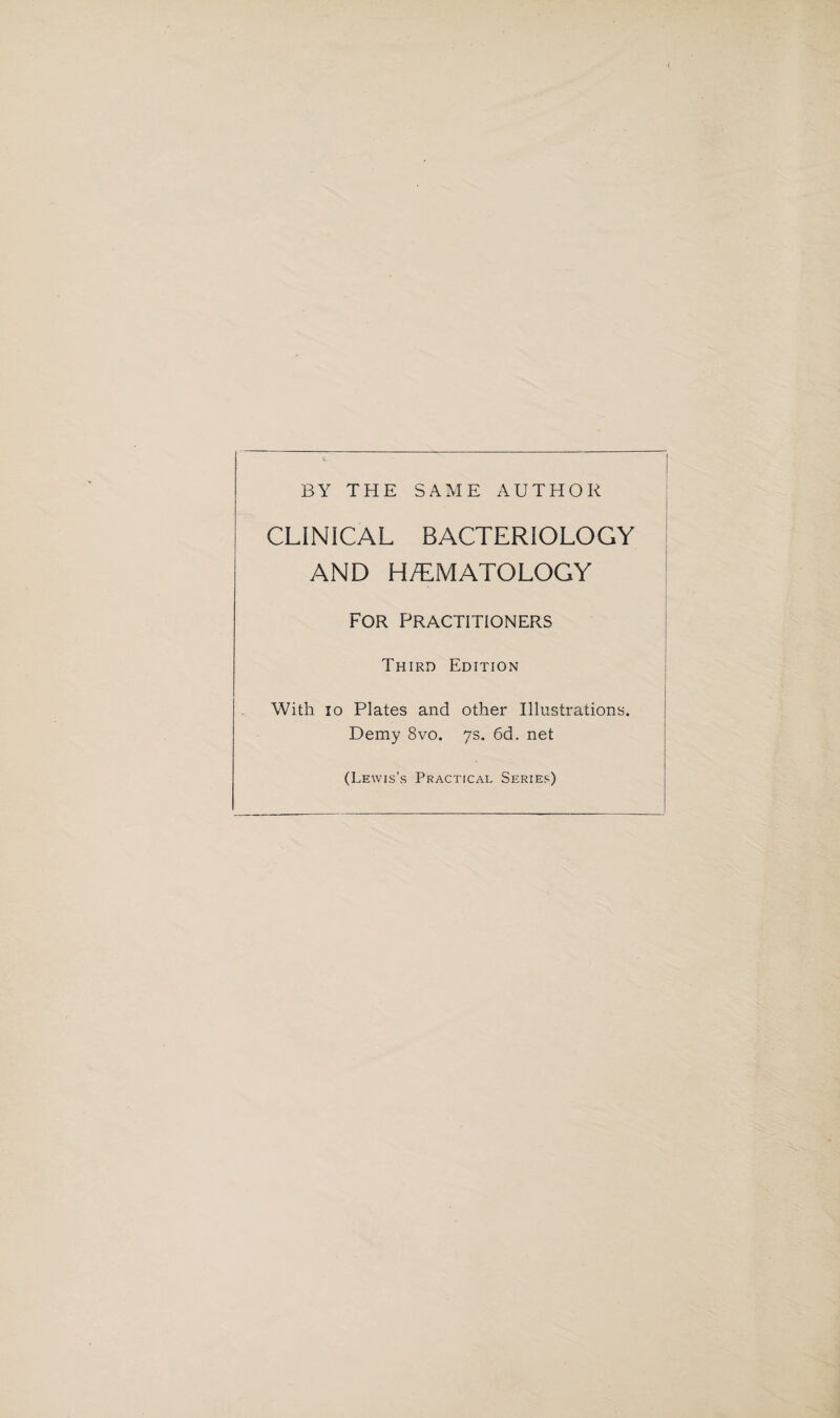 BY THE SAME AUTHOR CLINICAL BACTERIOLOGY AND H/EMATOLOGY For Practitioners Third Edition With io Plates and other Illustrations. Demy 8vo. 7s. 6d. net (Lewis’s Practical Series)