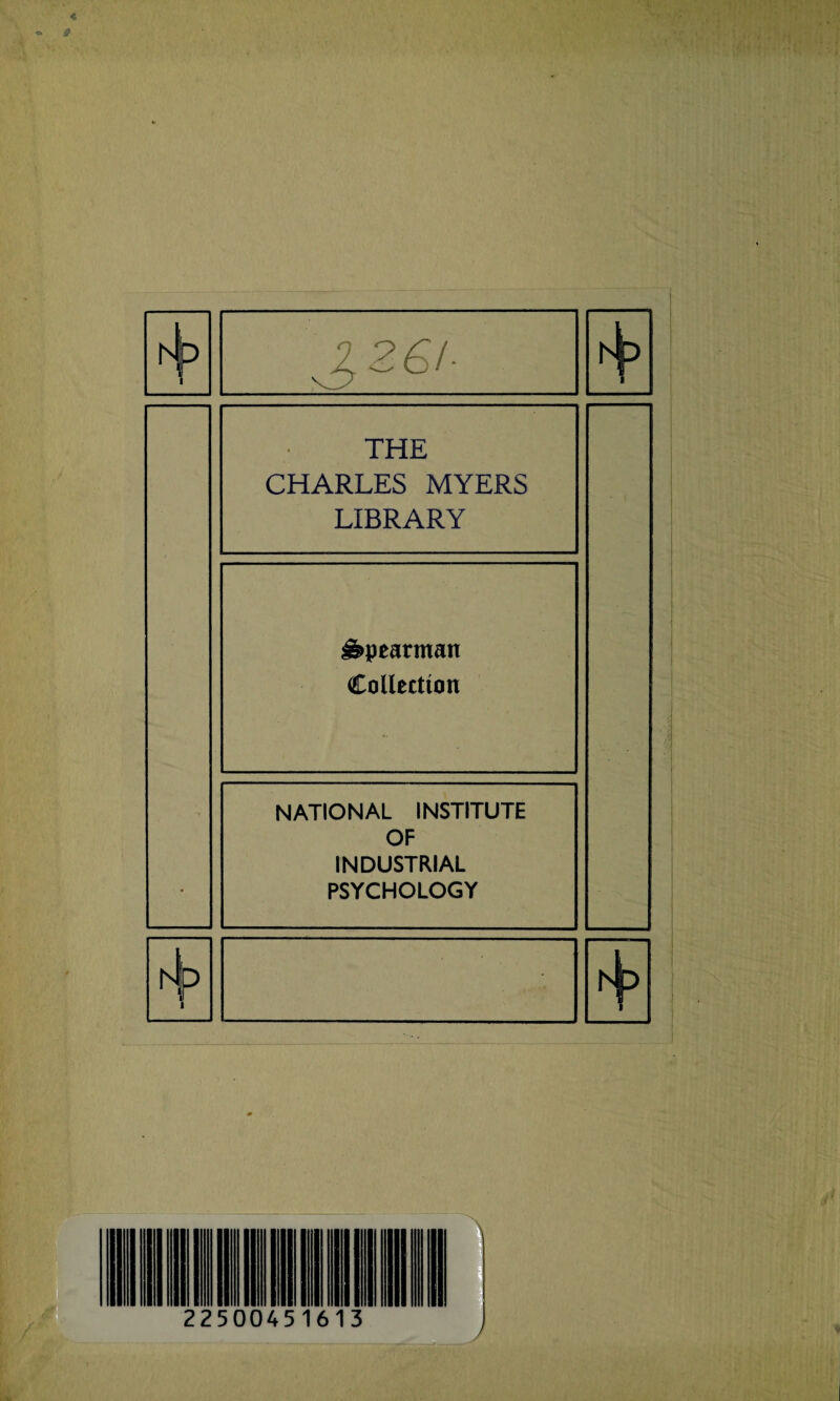 « 3 A r s ! j 26/- THE CHARLES MYERS LIBRARY ^pearman Collection NATIONAL INSTITUTE OF INDUSTRIAL PSYCHOLOGY A p i i - A r \ 225004516 3 7