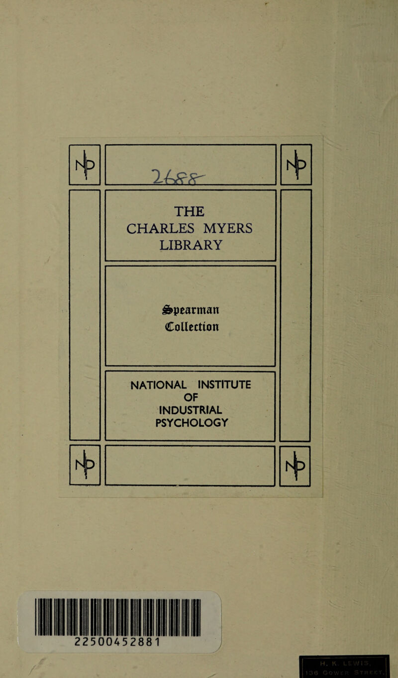 THE CHARLES MYERS LIBRARY Spearman Collection NATIONAL INSTITUTE OF INDUSTRIAL PSYCHOLOGY