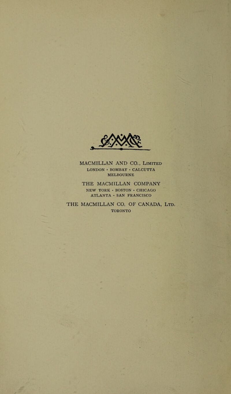 MACMILLAN AND CO., Limited LONDON • BOMBAY • CALCUTTA MELBOURNE THE MACMILLAN COMPANY NEW YORK • BOSTON • CHICAGO ATLANTA • SAN FRANCISCO THE MACMILLAN CO. OF CANADA, Ltd. TORONTO