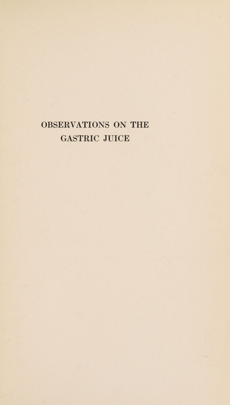 OBSERVATIONS ON THE GASTRIC JUICE