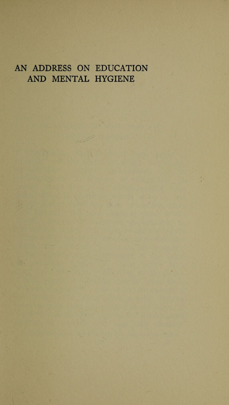 AN ADDRESS ON EDUCATION AND MENTAL HYGIENE