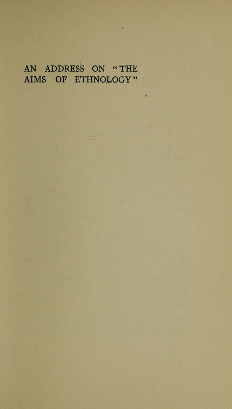 AN ADDRESS ON “THE AIMS OF ETHNOLOGY”
