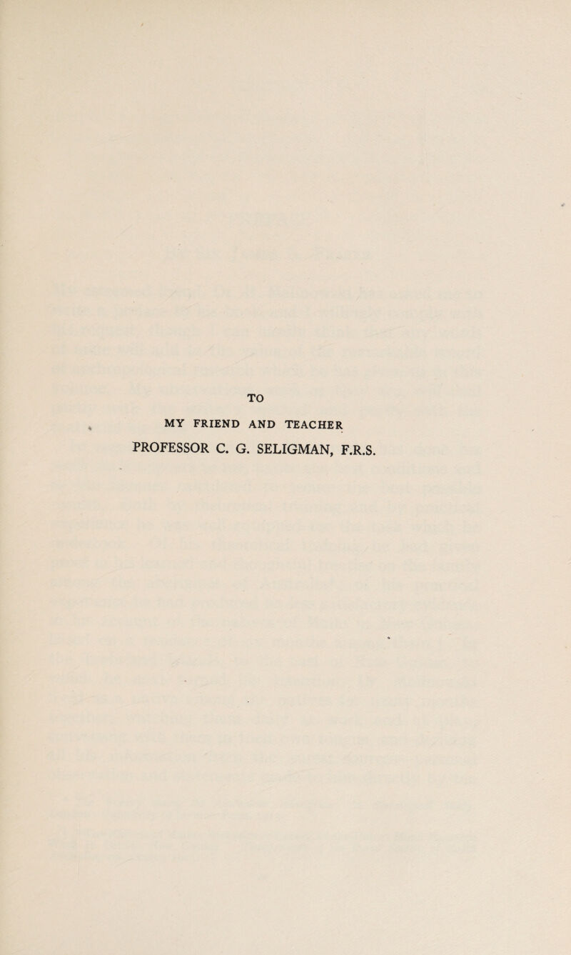 TO MY FRIEND AND TEACHER PROFESSOR C. G. SELIGMAN, F.R.S.