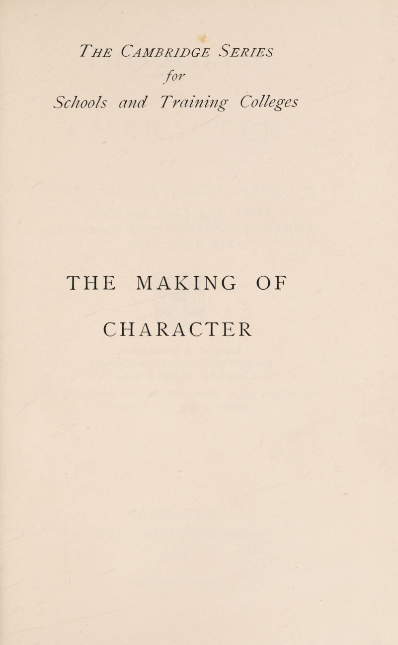 The Cambridge Series for Schools and Training Colleges THE MAKING OF CHARACTER