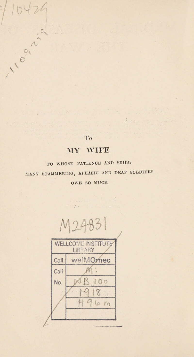A /V Jf To MY WIFE TO WHOSE PATIENCE AND SKILL MANY STAMMERING, APHASIC AND DEAF SOLDIERS OWE SO MUCH