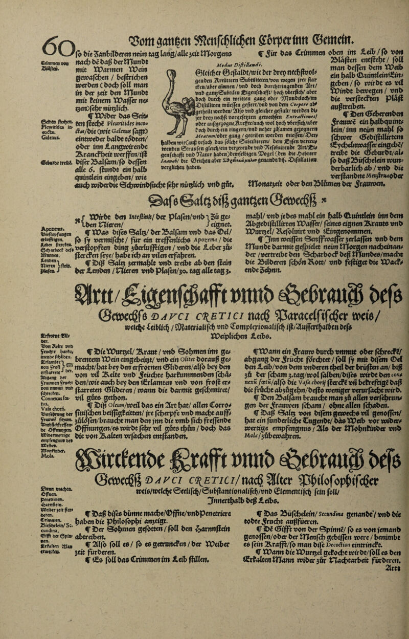 fo bie Sanbilberen neun tag lang/alle $cit fcHorgetts Stimmen V90 Itad} be btff bertHuttbt ©WP«* mit Warmen Wem mit gewafchen / befind)«! werben ( hoch foll man in ber jett bert tHunbt irot heinem Wa ffer ne* Qertffehrnütjlich- ff Wiber bas Öerfc tatßecbe Vleuritides mco* »a*. 8**/bie (wie Ga/mu* fugt) Galen»«» eintweber halbe tobten/ ober inn ilangwirenbc Äranef^dc werffen/if$ «ekuwttrdw. bsier 25alfäm/fo befleit alle 6. ftimbt an halb qvtinüän dngeben/ wie Mtdut DtftiÜxnd't. gleicher ©ejlalDf/nue Der brep nedjflvol# gcnfcm ÄrfütKrti 0abttli(rtetj/»oii wegen jrer jtar tfen/aber tttnnen / tont fcodj fcurdjtringen&ot 2Ittf tonö ganti0u6tifen fcigenfc&afft/ ßodj to6er fiefy aber eoeb burd) etn weilten gang ober 97?tmi>tlccfl/tni •©iftillirm möeffen gefiert/»nb toon bem corfor* ab# fget^eilt werben/ 2Hfo tonb gleicher geftalt/ werben bü fer bret; nec^ft toorgefe^ten gewec^fen Extralitonesf ober au|sge$ogne.Hreffte/aud> wol l>ocl> toberftdj/abet bocf> burct) cm ringern/tonb tußer jiifamen gezognem _ MeMtumH&tx gang / geirrten werben mte(fen/-öew fyll&enwir(au(jtorfacf> bas folcfte 0nbt»lttetcn/ bem Äpfen toerteu* wenben 0traufen glcidj/tin tocr^erenbe tonbOSefoluirenbe 21t*/£t* genfebafft tonb TJatur baben)bemfelbigen Q2ogel(bm bte ^ebrecr uaftabi bie ©neben aber s${»1«*#/«iAo<icBanbl/blb «©ifnllation verglichen haben» ff Sin bas (trimmen oben im ildb / fo von 2Mäfier» entfielt / foll man beffen bem Weib ein halb (D-uintldnEw* geben / fo wirbt es vil Winbt bewegen / vnb bie verflechten plafi mi^tmben» V jD«t (ffeberenben ^ramve em^lbquinu lan/inn neun mahl fo fchwer <£>ebifiillirtcm Ey chelmvafler eingebe/ trabt bie <£feburbt/aU fb baß Äüfcheldn wun* berbarüd) ab / vnb bi« verfiattbrte Kenftrm^btc <mdb wiberbie Bchwinbfucht fehr nützlich vnb göf« tHonatjdt ober ben Blumen ber $r<wwem afe @a((5 btf| ganzen <3mM Wirbt ben intcft mit/ ber piafert/vnbiSüge* Ä * Iben Nieren/ /eignet. vJK5füo«ai V Was bifis Balg/ ber 25alfäm vnb bas (Del/ «riaffrigtit. fb ft verrmfeht/ für an treffenltchs Apozema/bie ei«bo£ 5?« verftopften bing jäerlufitigen / vnb bie Jleberju^ «Ton»»*. fierd*en feye/ habe icb an vtlen erfahren. f 2)i^ SalQ jermablt vnb treibe ab ben fia'n ptefen. / * ber tmben / tiieven vnb piafen/30. tag alle tag mahl/ vnb febeo mahl ein h<*lb (Dimttldn inn bem 2lbgebifii(h'rtert Waffer/ feines dgnen Grants vnb Wurgel/ &efoluirt vnb Eingenommen. V ^nn weiffen Benffivafjer jerlaffen vnb bem tHunbt barmtt gefpielet neun tHorgen nacheinanc ber /vertrabt ben Bcharbocf beß fYTunbes/madtt bie Äilbercn fcfyon Äott/ vnb fefügetbie Wacf> enbeSehmt. Erfromt 9Mt &rr. Von Kette tmb Seudjte bartiif etunbe fdjiöe«. Jtrlartibtf) eon f®1' er^ftmte J Wn Slbgang ber §raw»cn §ru<t)t »onrnmut vnb fdjrecfen. Connexus foe- tus. Varachorij. Verfetonmg ber 5?rainve fdjam. VmbjidrtVcfTen» toe Wioettvemge «mpfengnu* be* Xtofibff. VTonfinber. Mola. &nnn mtfyä. Offnen. penetriren. ^sarnfftin- VOeiber jeit fftw beren. II rimmen. Eitfdjclein/ Sc. cundina, Q5ifff be» 0pin* iten. «‘rtatwn m*n «nveefen. »mtb ^cßraui befs ©ettoeeßfo <davci c^etici nac$ ^Paracdftfc^cr trete/ welche leiblich /^?afcrialifcb ^omplehionalifch ifl/^lu|fm^a(benDefs Wdplichen Jldbs. f ^ie Wurzel/ Ärant l vnb Böhmen inn ge.# brentem Wan cingebd^t/ vnb dn olitet borauf g«# macht/hat bey ben erfrornen (Sliberen/alfb bey ben von vi{ Äelte vnb feuchte harfcummenben febfo ben/wie auch bey ben Erlamten vnb von firofi cr^ fiarreten GlUberen / wann bie barmit gejebmiret/ vil göts gethon. ff iDifj oleum/weil bas dn 2lrt h<w/ aUcn Corro* fitufcbcn bdfpghatten/ fre fd)erpfc vnb macht a»ff5 jiilofert/braucht man ben fnn bie vmb fich freflenbe (Dfjtmngen/es wirbt fehr vil göts thön / hoch bas bie von Äalten vrfachen entffanben. ffWann dtt jratiw berch vnrnnt ober fehreef?/ abgang Der Frucht furchtet / foll fy mit bifem (Del ben ilab/von bem vnberen thdl ber briifien an/ big $6 Der fcham ?.tag/wol falben/bifes wirbt ben to^ nexü foctü/alfo bie vj/4 chorij fiercFe vn befcreftige baß bie fr&cht abjögehn/befio weniger venirfaeht wirb. ff ^>en 23alfam brauche man $6 allen verfehrwv gen ber^rauwen fcham/ ohne allen fchaben. ff2>ag Balij von btfem gewechs vil genoffen/ hat ein funberliPbe HnQenbt/ bä» Wdb vor wtbers wertige empfengnus / 2lls ber tHohnhinbcr vnb Mok/jubewahren. ttcfcnße grafft »n«ß ^cßtaup *>£[$ ©etreeßßdavci c^ETia/m^%kev WiofoplttMcr n>eis/wclche0eeUTch/@«^amionalifeh/»nD 0ememi|ch fein foll/ 2fnne rthalb beg SL dbs. ff 5Dag bifes bünne mache/<Dffhe/vnbpenetnere ff iDas 25üfcheldn/ sccundma genanbtV vnb bie habenbie Philofophi <»n3dgt. tobte Frucht auffuerert. ff 2)er Böhmen gefbtten / foll ben ^arnnfldn ff ?D2 (Efifft von ber Bpinne/ fo es von iemanb abtrdben. genof]en/ober ber tTTenfch gebiffen were / benimbt ff 2llfb foll es / fb es getmnd'en / ber Wdbcr es fein Ärafft/fb man bife Dvcoäwn cintrincFt. jeit furberen. ff Wann bie Wurzel gehocht wirbt/foll es ben ff Es foll bas Cnmmen im ileib füllen. Erhalten tHann wiberjör Nachtarbeit fiirberen. 2lrca
