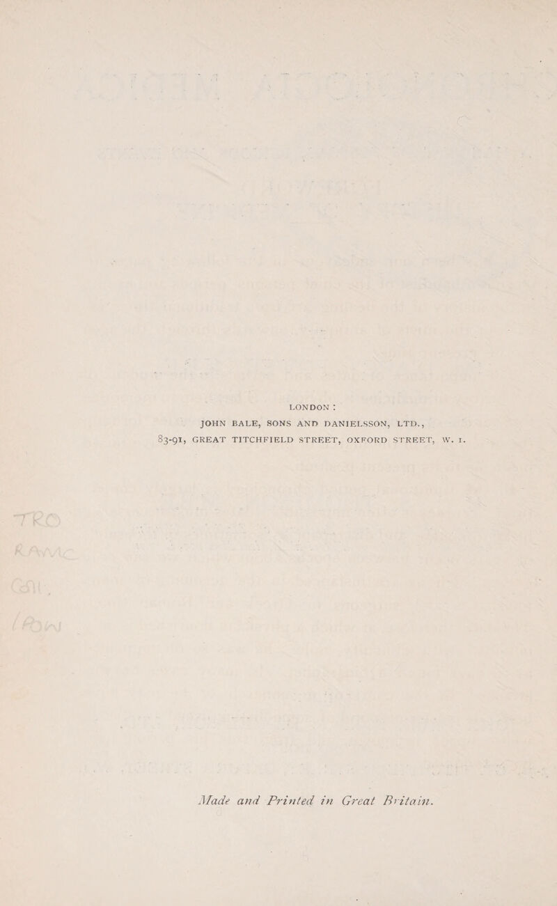 LONDON: JOHN BALE, SONS AND DANIELS SON, LTD., 83-91, GREAT TITCHFIELD STREET, OXFORD STREET, \V. I. Made and Printed in Great Britain.