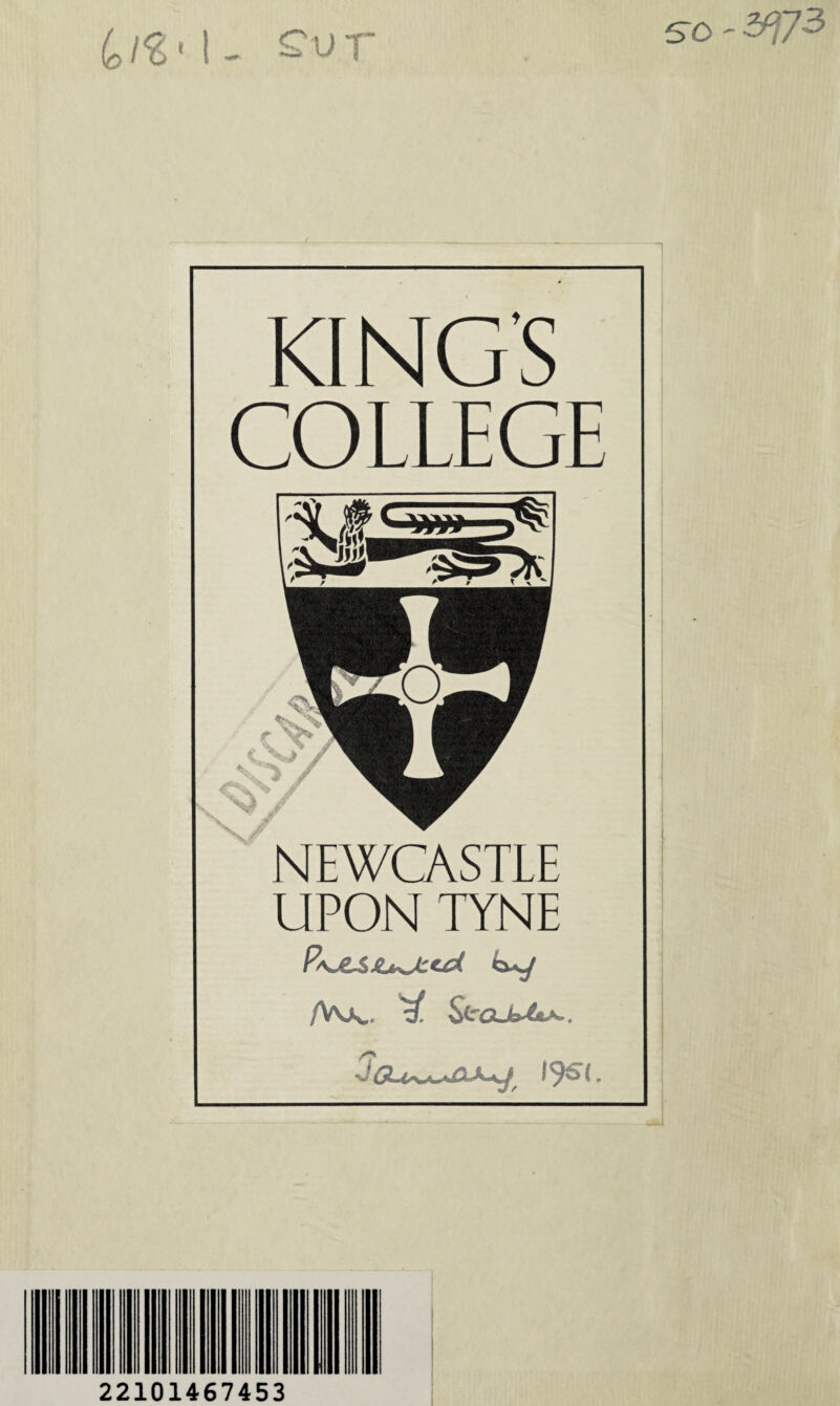 KING'S COLLEGE UPON TYNE /Vvjs.. 'S! StCLfe^A.. jcu^jxx^ ijsi. 22101467453