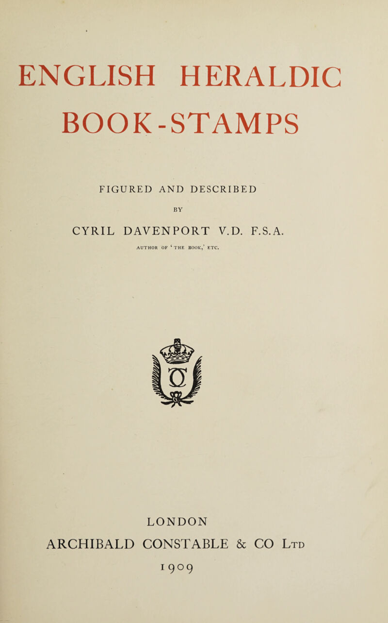 BOOK-STAMPS FIGURED AND DESCRIBED BY CYRIL DAVENPORT V.D. F.S.A. AUTHOR OF ‘ THE BOOK,’ ETC. LONDON ARCHIBALD CONSTABLE & CO Ltd