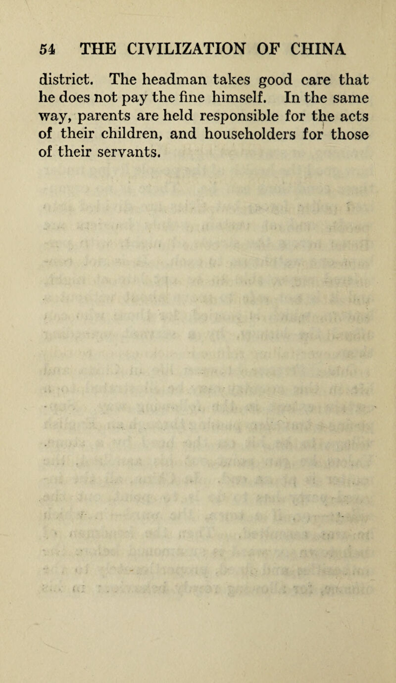 district. The headman takes good care that he does not pay the fine himself. In the same way, parents are held responsible for the acts of their children, and householders for those of their servants.