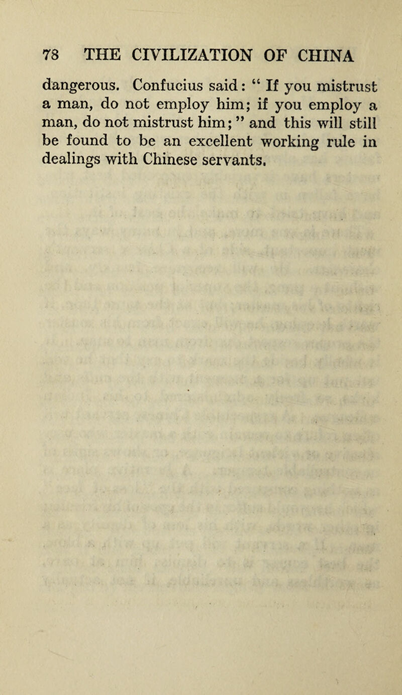 dangerous. Confucius said: “ If you mistrust a man, do not employ him; if you employ a man, do not mistrust him; ” and this will still be found to be an excellent working rule in dealings with Chinese servants.