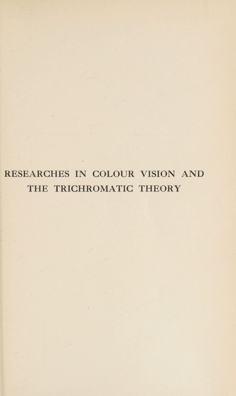 RESEARCHES IN COLOUR VISION AND THE TRICHROMATIC THEORY