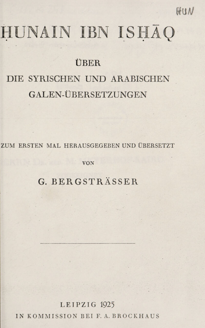 HUNAIN IBN ÜBER DIE SYRISCHEN UND ARABISCHEN GALEN-ÜBERSETZUNGEN ZUM ERSTEN MAL HERAUSGEGEBEN UND ÜBERSETZT VON G. BERGSTRÄSSER LEIPZIG 1925 IN KOMMISSION BEI F. A. B R O C K H A U S