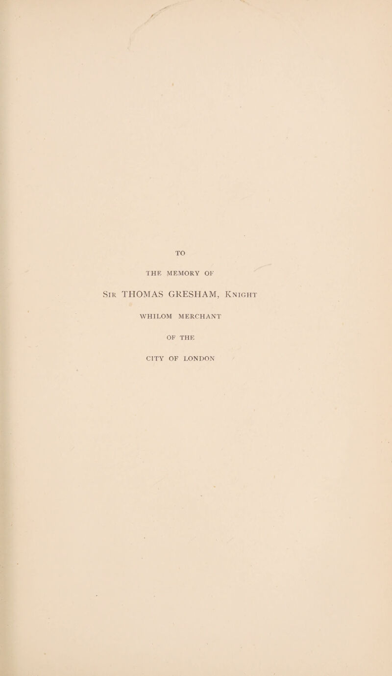 TO THE MEMORY OF Sir THOMAS GRESHAM, Knight WHILOM MERCHANT OF THE CITY OF LONDON