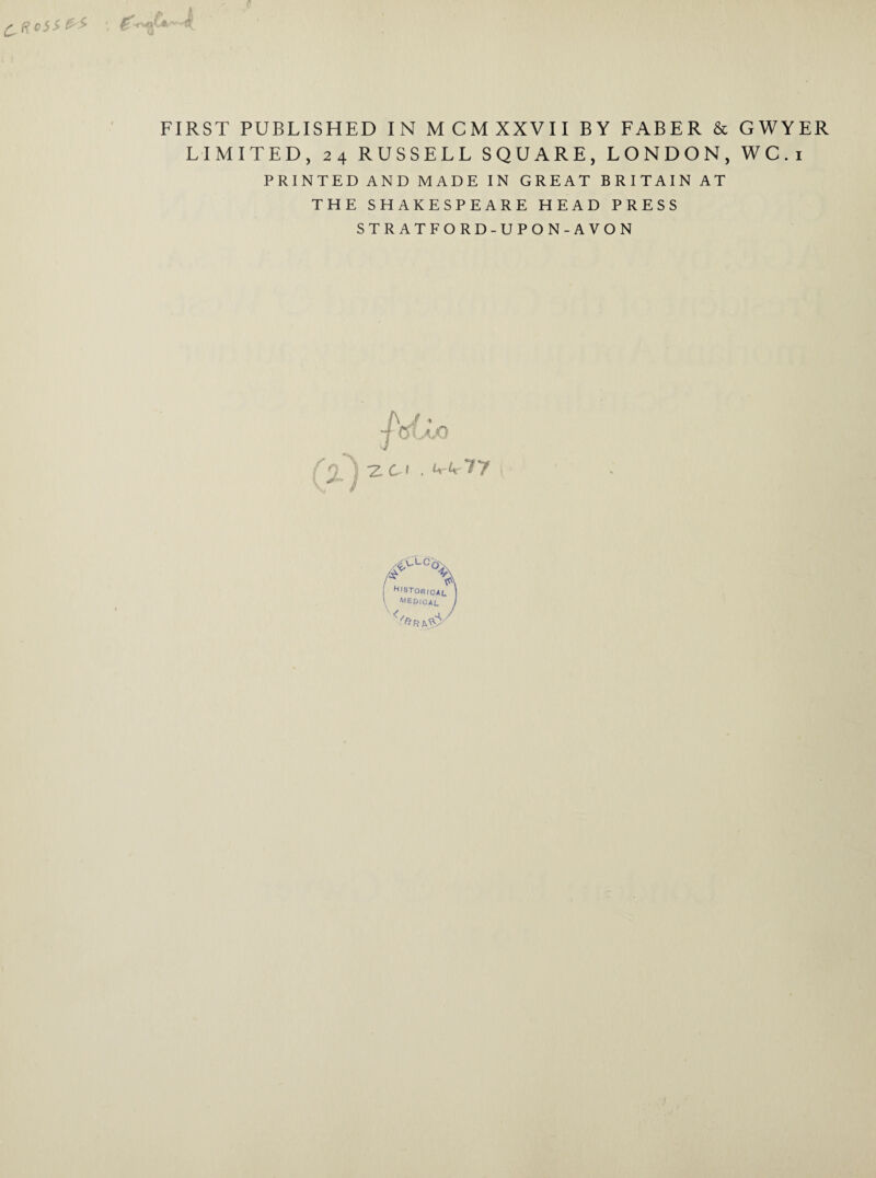 £ f?c5* FIRST PUBLISHED IN MCMXXVII BY FABER & GWYER LIMITED, 24 RUSSELL SQUARE, LONDON, WC.i PRINTED AND MADE IN GREAT BRITAIN AT THE SHAKESPEARE HEAD PRESS STRATFORD-UPON-AVON (n ). -z a . XT / /CLC\ N,8ToricaL \ MEDICAL /
