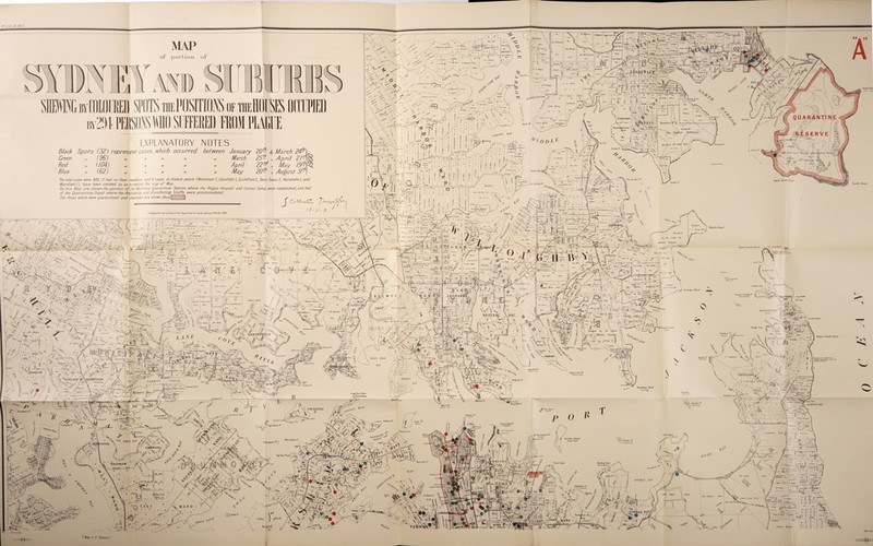 N’ofbth 00 5870 OI MAP portion of > 41 .<• ? i X< J> A sy „ - ' 47 “ u Rxx J J. A. C Aaaken \ *< :/=i^ J. L C. RajiAm m ” ' Z 'nkJfeSUf* /' 43 X \ Vv ' i - B<X -A. >\ * • J!>‘ ,‘V' XfV' ■ ■-. « ' « '■.r*^> Ji.C'fanJiai H C-AUtym '] A_6 ■ . » ( V c Alley nr o'x ThoiMcCLrlhind CGDNTARF„ !! HEIGHTS jWoci_;1 John Burton_S'_ ' 1trOrOm and Arrest Is Water ,0' SHEWING mtOlOURED SPOTS mPOSHIOfiS of theHOUSES DOTIED ®'2M PERSONS WHO SUFFERED FROM PLAGUE .' for - A f % <C * ■ ° MWomhi - T ,, ** , '* •* •» / *<, »• ' V p v/V * *'>' ' V a ‘ ' \y;f V y ■ I a'1 — ' ^ Runes 1 7. £M Stephen i A 61 o —3 r<0 X) - JWBUgk ,«r J ^ i \ V^4, \ EXPLANATORY NOTES Black Spots (32) represent cases which occurred between January 20® $ March 24-' „ Wj „ (/£4) „ (62) Creen Red Blue // // March April May :th 25  „ April 2! md 22V „ May 19 th 1th th 20V „ August 9* The total cases were 303, 3 had no fixed residence and 6 cases at distant points (Westmead I, Clenfield I, Cuildford /, Sans Sou ci I, Hurstville /, and MarsField I), have been omitted so as to reduce the si$e of Map On this Map are shewn the position of the Maritime C/uaranhne Station where the Plague Hospital ’ and Contact Camp were established, and that oF the Quarantine Depot where the Ambulance and Disinfecting StaFFs were accommodated. The Areas which were quarantined and deansed are shewn thus\ 1 y j’ Cam! / /?•//> 0 Lithographed and printed at the Department oT Lands,Sydney. NSW Novr t 1 <> <. > V, I*. lis ,|A . X -~'.y> yj b v yPx y * *4 'A 3 Ip. 1 fc IT ! \\ ■ ' v r if * -r:* ^ I W \ f £ 5 W 1 • 312, ' f %UU4* cJSk&. John .lunyrr ' ^ OUHatlK.* , .. + Urn IS • Wr . s, •• ■ „ v-\ /V«AHiy\y,'1; . -* , . , 5 . hrurqf Uder \ ll^aUnl lor y „ •» .120 // Htukina *S<. .*■ ^ ■■.... %.... i .* *- Tfw^y -A Ss\n'**r- y ?m\-t P. % /1 :; I /v X-- ^ ^ i/7ur j \. j t_i E/’l^ ^ ^ denning. }’ ’ 1 J( \ .y/?rrr. <f ,/ff.Yeomans V~-3' sailors j.oMyv * 70 . 1 f •* i'/St!’T :;-r f > fp- vJmI; it? U-W^mr: H ||S I i j i 1 1 I h if , i i ; i 1 h • h I i 111 ti Bluff -r' to,!., ^ si— >/ofoi Marks A>» 30 ac y'X Mowbray f'&AYrr v- 4T ^T, ;/ / z> /; /> T wn : i;. r. \T:Y]' |; | ; »||a It i * - i ;A?Ti. 4}| ji . | ; 11 -! E ' ■ ■> I ', I h I * itJLU_L J ( J T.Uughu I LJorajf Sastle ^ I > | >i !■ ■ « I ^ 3/ J i!!1 f!I'Af _\ \ ? .5 ' 1 \ ‘f. U R,„D.mtJpr ‘ Jj /»«-.» :4 ifrll I ti; 1 { I i r f j | LA < A3Ti r' |L ;—1 * V \ £ V % U *'i,B V • 7 Wot' »<*/>«- ’67 Joseph j Pig TVee P‘ Y jldwaix. ’ ^ Q' :*cY - , % *t “ Za-sA 1 J t ap JyPTr X-/TI i® w \ .. f— . - -1 djrmi'Z iWi it.jtmueo ] t S, i4U, it AQac rWSr sal _ I F. ChnrUsli ,/3o< w^TTsi 92] |— J Radio dt Geo I 6V*» 153 PI |W.WtwA t,m> I 7fp I j j Vlhci/rorA pinthvrk 13, 7*t'/ / n HC | t ’*•. r>: ;'' • • A.. ; j, ,■/•■';.‘s- . ’/ r ^ / ;'»» <v •‘V • ’sAjC&u i. /$JP * *•(- ^ . — *i*. Jj i f > v ‘t .v • %.■ Z^y^^ZsrHA“lSTFE  V. d/Stj - .J >f Wf jtc&m ^ '/ XtsTe J teemed V'Wto^V ? litj «. /'/“•AiTAMA A‘. \ > 2*W '• TENNYSOfl X 1 I. fy -J s: \ ^ ’ I5B EdsnkpvSatumoTi y «: 4 'i Craft 1 ?I9 tJ«- ,/ohn 4 Dor/s Ajir We. l -jf.l j I * Ay /! fnt»t I |/dr #!* 206 John Art' John Arthur'A jj0j% !| 'l/lvn,,,! JohnWarren, j O.ConriM 3 k' , m (rust tor JWsf JO,e riverR view ,1 .W , Jl rhoU.mUy J ') L \'J}ws Stubbs ^gBROOR 1 1 i /S,. L it A E fA i v;, . ! burpett ai S«l\. . • * *  ‘.A- ’ >?’’■ A/v* \ Si VILLAGE Qr..GLAJ)ESVILLE /•«• # \ ! -• • vW*j,. / “It TMum / //» I f; J s* - 1 /»,li.arJon/n± JnhnT,Ij / ■ / $ ■•' ti*** OsWflfd&d 2 , -.i, --- k cf Kotl**!*- , f l0| .«Sj /-X^ I vilIace- hU'JCJw* ~'E iX . iv«f- * V;-;v ■>: r; tarIaX' 1 ''t4P» jlKC /,'% 7!- /f X > ■ 4 J ,»',// ypjc *JT c t-LE ’:. vX. jt# yy 'y. Waiunrv A John.Roty HuttleU i (VAfOarAr §TX /' v* v ••;;:•' / /. S «n  iff*' ’ , ' ijT. ‘am* 't/ . ’ /•' / TAR BAR CREEK “t* BreakfaM?1 VS fAl„ d\r\i.:.hjP_d^D Onion: dCL, # .■“'“'‘■f *rt MofPor*. iTAnhur * . „ „ {;<,,< f J fte 5V M-4Y 'u. .rl--u: J =»; “ \ - E /# 1 ,‘u1 > JAl»jGA^E5TATE; iT^£VX f tiraJjj j | Cerrh/rSanT m a B ‘ '' '2 ii ^ r‘rk [T1 C*MI*r)t I. uiaimil.np.l.l»i.n i i' IV ProdoImM inrnwT’ ^ & i tr.rr-viBHfi * -J B-— PTinl. SliSTnyj HWi taaui ;- S & J • °-. AUYed Thrupp 4 J z ■■ 4:-a s Vv< : : ■ '. W , f ’ w ^ W' taWiiUAV^TE ./ H' Hasten! 3N ARE i v tf /A Et I v k NEUTRAL \BAY ■ T X- i X ^ i • X ■} np^'Clr i .. __ ir4v'.v4 • • > v % i v, X ^X 1 v p>* X. vL i 5 **,o# ! Reserve j ✓ Z4t Dee Resumed by the Crown Tor MUjUltii Purpose* - r ■“jpv-X'- ill E VIEX I I hn’ Rnlh,, Ola'BrtUoj Oul’ Balbg Oin' Brtlby A*fSTAl D serve NV irbor Dc Inner South Hoad ^ smith Reef ‘ H ornlii.' 1 ) Georges Head (ireen or Laings Pt 'Rnlmn|h*TT*' .WATSONS 1 G*P Bluff BAY f The Cap v W-A. t C ■^•Xx WATSONS iidEitM* Chowder Mead 'Curofal' .vXS» “ter* flarkes P‘. ltoberlson's Pt ‘ Wu)worn ]tvi>( .Wnglil’aP* SL l.o ug Nose Point '‘^^J^^n-onlbin n 5w|“l V' 3vw—w A Five Dock pt ^ the t no Darks ? A vV Lookuigtilass / Caliarita P^ **' H ’ / ' Ommmovne Wharf Bairs'), Y KUTTI 2).. . _ . zskSp^ ffm mmJ _ AoM tonfrii ■ ^»ic ° r ,. •-■’■ y*kW\n \ j. t -./wA.* 1 Outer South Head ^ .im-Vq'uci :ue»- Es >- J K Shark PV 'BurrOTaj' If LifhA . rnutnmf ...; , r V , ^ ,s;;::VL -'Y' V/l , %“J VxX“.. ' /.' ,f- ir^ggiag-L ... i , v . “y : j vAdCnLOSE e ;•' Bradley’s Head ’Burrofgy’ Y Shai-k la s^115 hay J' •Thhl m * Blackwall Pl ■ j: ; at-sA &ak   s XXX- ii •xY'-rJCh' 'hPpfd,. l„ . T. v* If] Join Line 7/J:, ’Crt •. / Spectacle 1^ Bennelong P •JobughAleo • White Horse P’ Scknapper 1-P? Fig Tree P» t%t r- '■ X> ; \ v<V> CaJlen J i«Eaik V Hospital %xk ^ • 2' : V*rr.,1 /' O E T DIAMOND PAY jyr* Macquarie's P*  Yrarong ’ r§LY©; ■■' ■ ■: T'T'Apr ^ ^ ,j t J»_1 _ . 4 * * ■' •=-« S“U^l Bufha.aff,Kn,, • ^ ■ ■* •’ -w.. |r~~ r^^T- 1- *^.*a X. ;3zz y>5) Garden Island Nas'ol Depot Clark l’.1 . ‘ Billon J eloUL' X- ej ■ •> UreaJitt’eU 60m 5| . e iA> luJ Darling Point yX ' YaiTAjida.bVy' p' \ BLiCkb^ DOUBLE BAY gi JfCP / mum \6rf '• L? i, J. ■■ s! i . . [ — • J) -w—^ RushmUcr Bait . v' ' t Ca . Ir -? i rra . Jr to St V -JL oil ^ ~ t »«*-» m HEIGHTS 1ST1 L 4. ”tl” _ aS52sZZ i,4a^txi r * '^bri^sRp X-ii Eiv “a 99 x> Join Lin