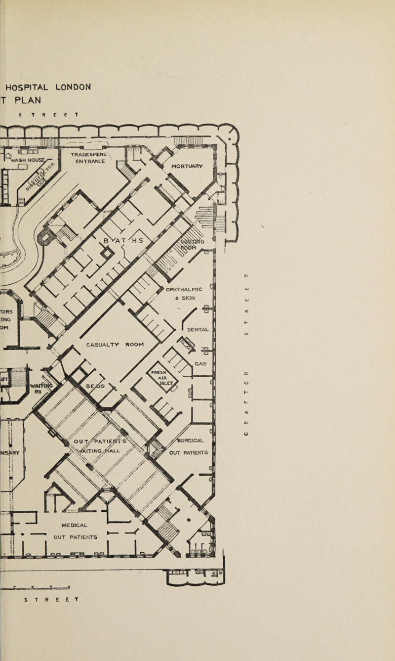 T PLAN S T R E E T TRADESMENS ENTRANCE WASH HOU! MORTUARY OPHTHALMIC & SKIN DENTAL CASUALTY ROOM freshV V AIR ^ XlNLET, OUT/^ATIEtfff sXv v N'. // '/ XV ^.^V^ITING^ALL // '-:X X-iSURGICAL NSAiRY OUT PATIENTS MEDICAL OUT PATIENTS *- 2: o tr. W \ l liXLf STREET