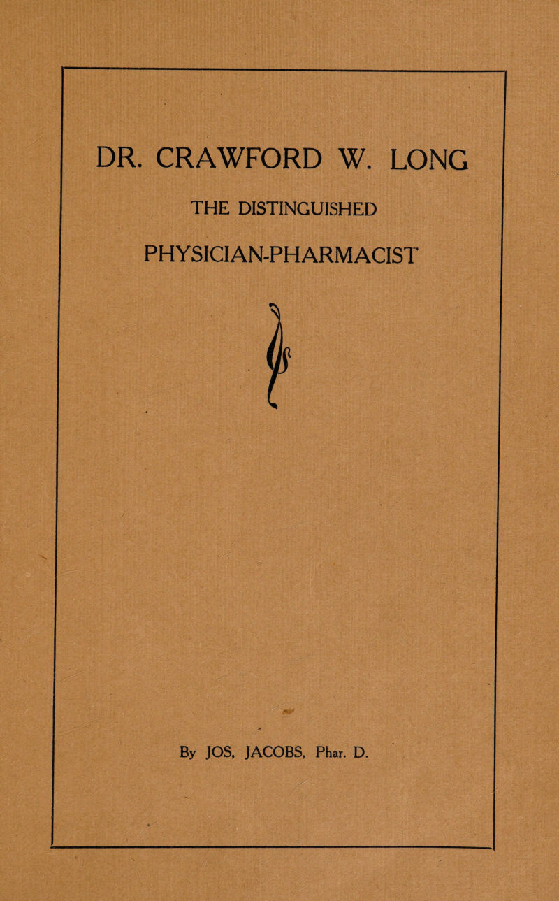 DR. CRAWFORD W. LONG THE DISTINGUISHED PHYSICIAN-PHARMACIST By JOS, JACOBS, Phar. D.