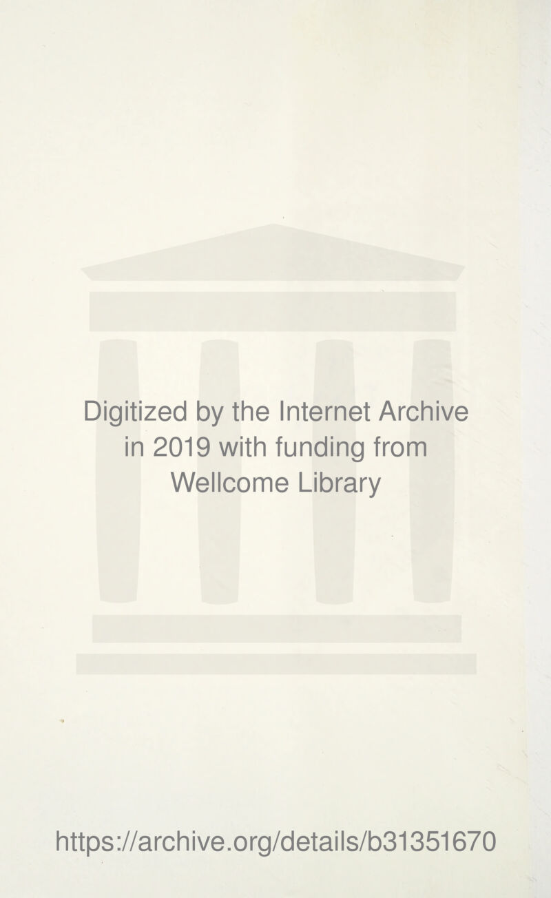 Digitized by the Internet Archive in 2019 with funding from Wellcome Library * https://archive.org/details/b31351670