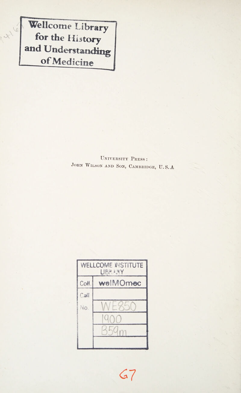 Wellcome Library fcir the History and Understanding __of Medicine University Press : John Wilson and Son, Cambridge, U. S. A WELLCOME INSTITUTE UEtOJf.Y Coll. welMOmec Cafl No. WE850 woo £7