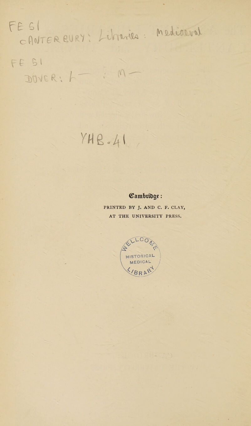 f£ G( O JTCft. fill R'if ^ h™ jMSa • f £ El TVN c R y«e.4i ©amfmtige: PRINTED BY J. AND C. F. CLAY, AT THE UNIVERSITY PRESS. LC'6X /£' V\ HISTORICAL } medical ]