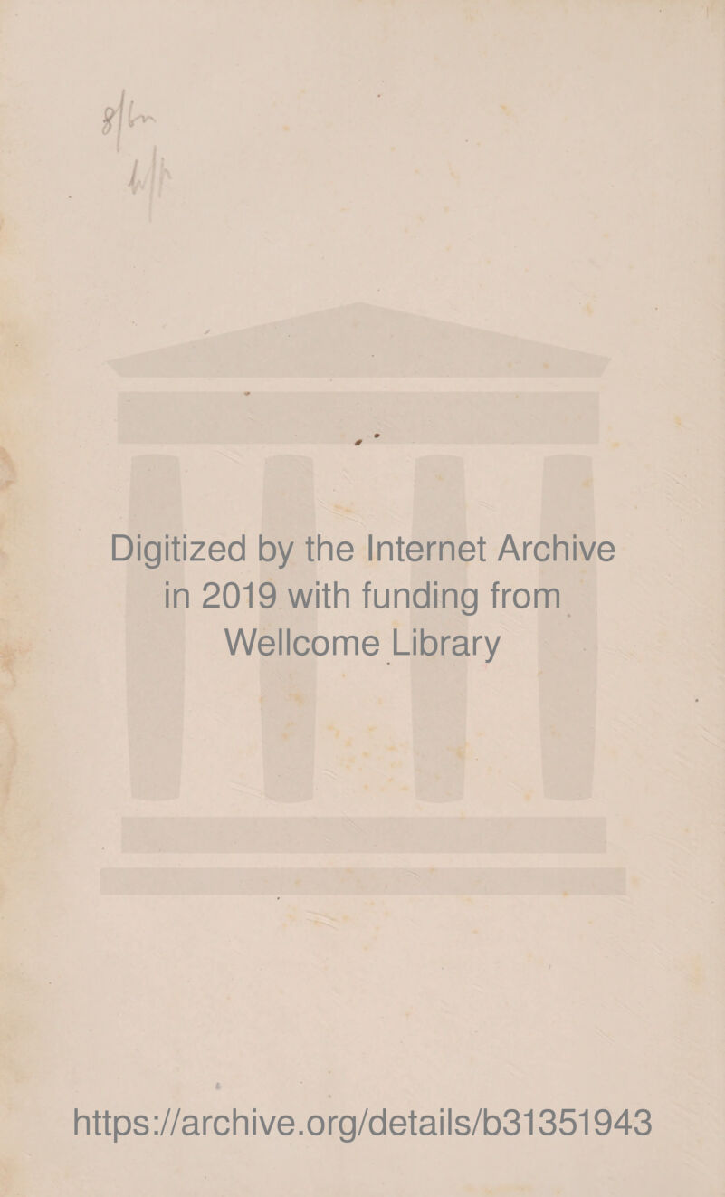 Digitized by the Internet Archive in 2019 with funding from Wellcome Library * https://archive.org/details/b31351943