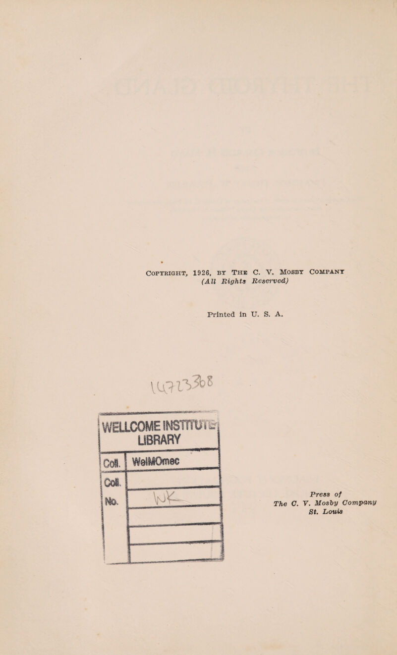 Copyright, 1926, by The C. V. Mosby Company (All Rights Reserved) Printed in U. S. A. WELLCOME INSTnii’. Lr LIBRARY n? 1 o i4ftw«*a*ciprT* Wal^Omsc jCo8 I No. Press of The C. V. Mosby Company St. Louis