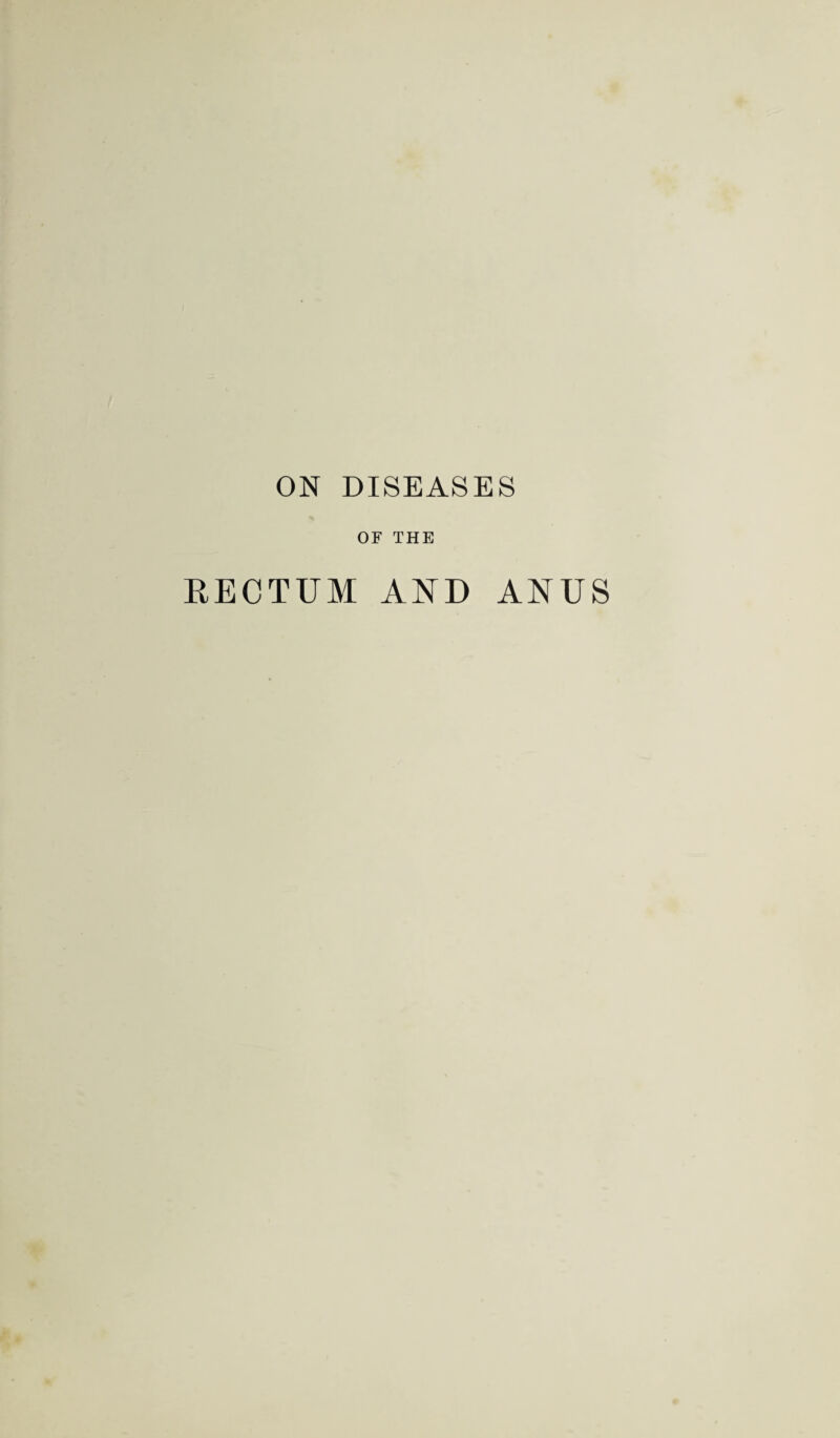 ON DISEASES OF THE RECTUM AND ANUS