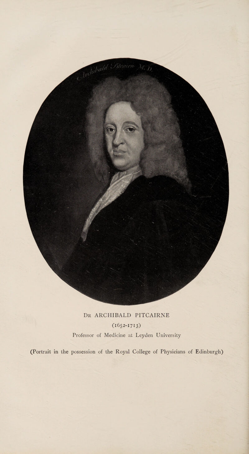 Dr ARCHIBALD PITCAIRNE (1652-1713) Professor of Medicine at Leyden University (Portrait in the possession of the Royal College of Physicians of Edinburgh)